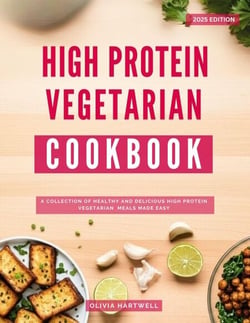 High Protein Vegetarian Cookbook: A Collection of Healthy and Delicious High Protein Vegetarian Meals Made Easy - Vegetarian Cooking Made Easy, #2