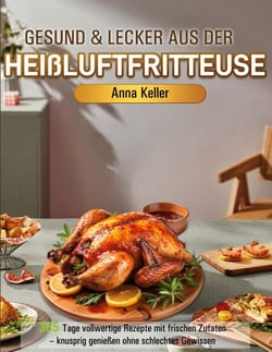 Gesund &amp; Lecker aus der Heißluftfritteuse - 365 Tage vollwertige Rezepte mit frischen Zutaten - knusprig genießen ohne schlechtes Gewissen