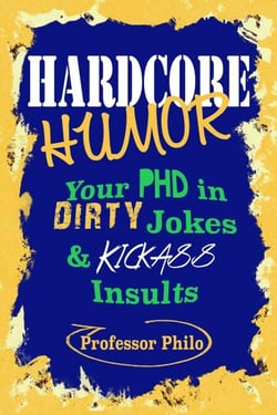Hardcore Humor.....Your Phd In Dirty Jokes &amp; Kickass Insults