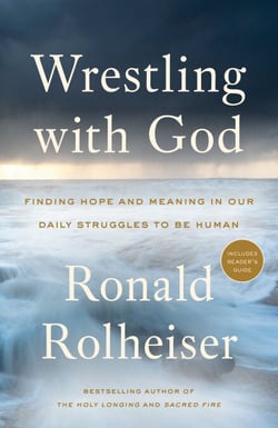 Wrestling with God - Finding Hope and Meaning in Our Daily Struggles to Be Human