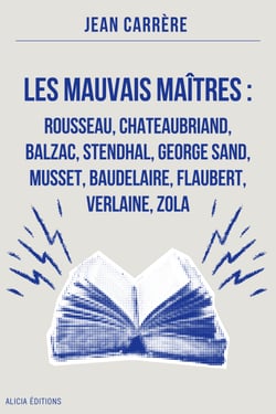Les Mauvais Maîtres : Rousseau, Chateaubriand, Balzac, Stendhal, George Sand, Musset, Baudelaire, Flaubert, Verlaine, Zola - Annoté