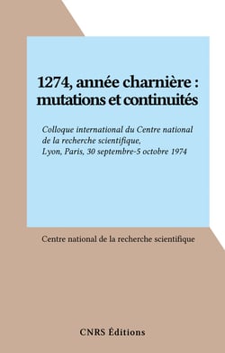 1274, année charnière : mutations et continuités - Colloque international du Centre national de la recherche scientifique, Lyon, Paris, 30 septembre-5 octobre 1974