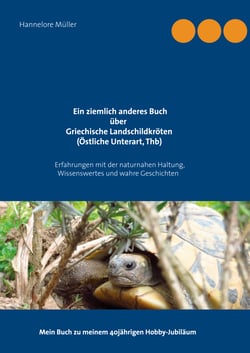 Ein ziemlich anderes Buch über Griechische Landschildkröten (Östliche Unterart, Thb) - Erfahrungen mit der naturnahen Haltung, Wissenswertes und wahre Geschichten Mein Buch zu meinem 40jährigen Hobby-Jubiläum