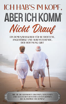 Ich hab's im Kopf, aber ich komm' nicht drauf - Ein Demenzratgeber für Betroffene, Angehörige und Außenstehende, der Hoffnung gibt - Wie Sie die Krankheit erkennen, verstehen und seelischen Beistand leisten können bei Alzheimer und Demenz