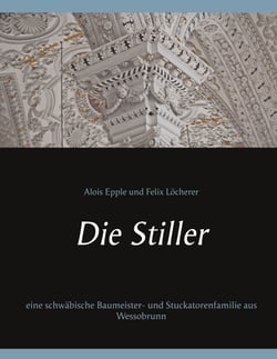 Die Stiller - eine schwäbische Baumeister- und Stuckatorenfamilie aus Wessobrunn