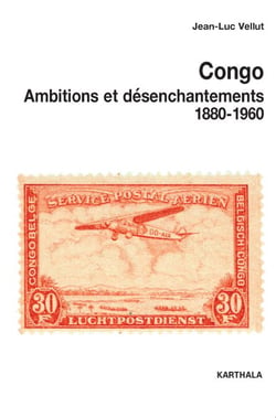 Congo - Ambitions et désenchantements 1880-1960