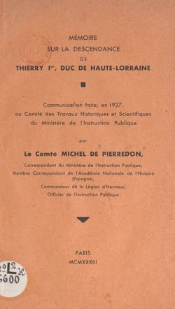 Mémoire sur la descendance de Thierry Ier, duc de Haute-Lorraine - Communication faite, en 1927, au Comité des travaux historiques et scientifiques du ministère de l'Instruction publique