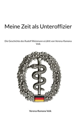 Meine Zeit als Unteroffizier - Die Geschichte des Rudolf Weinmann erzählt von Verena-Ramona Volk