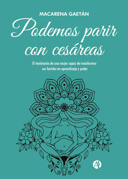 Podemos parir con cesáreas - El testimonio de una mujer capaz de transformar sus heridas en aprendizaje y poder