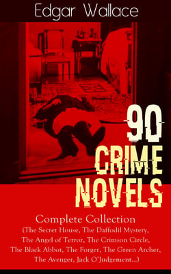 90 CRIME NOVELS: Complete Collection - The Secret House, The Daffodil Mystery, The Angel of Terror, The Crimson Circle, The Black Abbot, The Forger, The Green Archer, The Avenger, Jack O'Judgement…