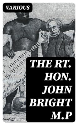 The Rt. Hon. John Bright M.P - Cartoons from the Collection of "Mr. Punch"
