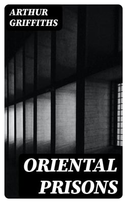 Oriental Prisons - Prisons and Crime in India, the Andaman Islands, Burmah, China, Japan, Egypt, Turkey