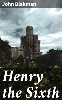 Henry the Sixth - A Reprint of John Blacman's Memoir with Translation and Notes
