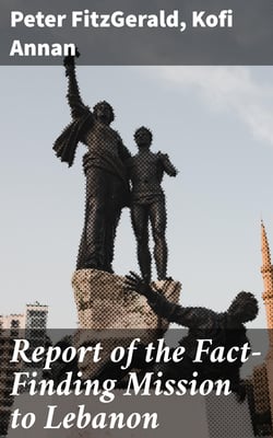 Report of the Fact-Finding Mission to Lebanon - The causes, circumstances and consequences of the assassination of former Prime Minister Rafik Hariri