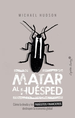 Matar al huésped - Cómo la deuda y los parásitos financieros destruyen la economía global