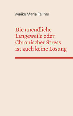 Die unendliche Langeweile oder Chronischer Stress ist auch keine Lösung - Die Geschichte einer spät entdeckten Hochbegabten und ihr Weg zu ihrem ganz persönlichen Glück