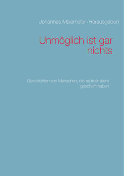 Unmöglich ist gar nichts - Geschichten von Menschen, die es trotz allem geschafft haben