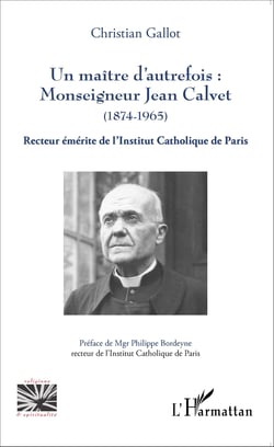 Un maître d'autrefois : Monseigneur Jean Calvet (1874-1965) - Recteur émérite de l'Institut Catholique de Paris