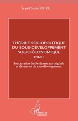 Théorie sociopolitique du sous-développement socio-économique (Tome 1) - Structuration des fondamentaux originels et d'entretien du sous-développement