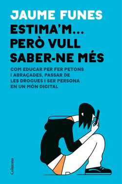 Estima'm... però vull saber-ne més - Com educar per fer petons i abraçades, passar de les drogues i ser persona en un món digital