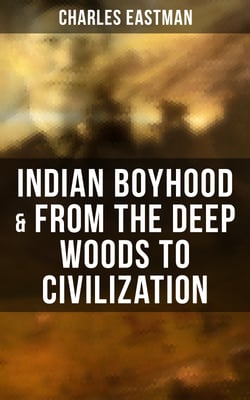 Indian Boyhood &amp; From the Deep Woods to Civilization