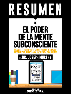 Resumen De "El Poder De La Mente Subconsciente: Usando El Poder De Tu Mente Puedes Alcanzar Prosperidad, Felicidad Y Paz Mental Sin Limites - De Dr. Joseph Murphy"