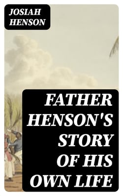 Father Henson's Story of His Own Life - Truth Stranger Than Fiction
