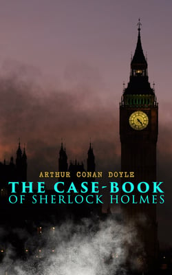 The Case-Book of Sherlock Holmes - The Illustrious Client, The Blanched Soldier, The Mazarin Stone, The Three Gables, The Sussex Vampire, The Three Garridebs, The Problem of Thor Bridge, The Creeping Man, The Lion's Mane…