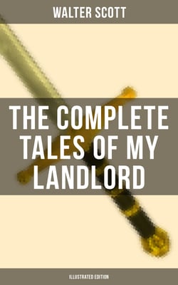 The Complete Tales of My Landlord (Illustrated Edition) - Old Mortality, Black Dwarf, The Heart of Midlothian, The Bride of Lammermoor, A Legend of Montrose