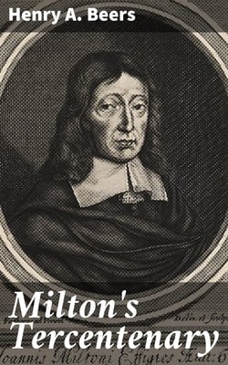 Milton's Tercentenary - An address delivered before the Modern Language Club of Yale University on Milton's Three Hundredth Birthday