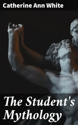 The Student's Mythology - A Compendium of Greek, Roman, Egyptian, Assyrian, Persian, Hindoo, Chinese, Thibetian, Scandinavian, Celtic, Aztec, and Peruvian Mythologies