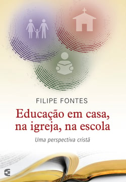 Educação em casa, na igreja, na escola - Uma perspectiva cristã