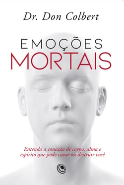 Emoções mortais - Entenda a conexão de corpo, alma e espírito que pode curar ou destruir você