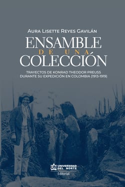 ENSAMBLE DE UNA COLECCIÓN - Trayectos biográficos de sujetos, objetos y conocimientos antropológicos en Konrad Theodor Preuss a partir de su expedición a Colombia (1913-1919).