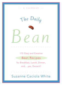 The Daily Bean - 175 Easy and Creative Bean Recipes for Breakfast, Lunch, Dinner....And, Yes, Dessert