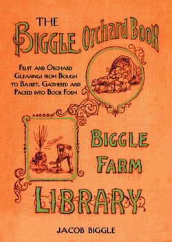 The Biggle Orchard Book - Fruit and Orchard Gleanings from Bough to Basket, Gathered and Packed into Book Form