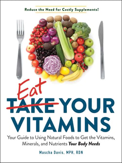 Eat Your Vitamins - Your Guide to Using Natural Foods to Get the Vitamins, Minerals, and Nutrients Your Body Needs