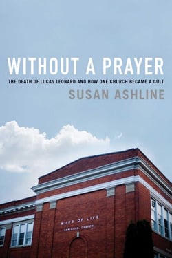 Without a Prayer - The Death of Lucas Leonard and How One Church Became a Cult