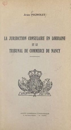 La juridiction consulaire en Lorraine et le Tribunal de commerce de Nancy
