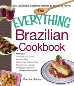 The Everything Brazilian Cookbook - Includes Tropical Cobb Salad, Brazilian BBQ, Gluten-Free Cheese Rolls, Passion Fruit Mousse, Pineapple Caipirinha...and Hundreds More!