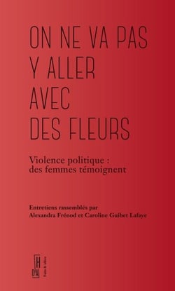 « On ne va pas y aller avec des fleurs » - Femmes, violence et révolution de 1970 à nos jours