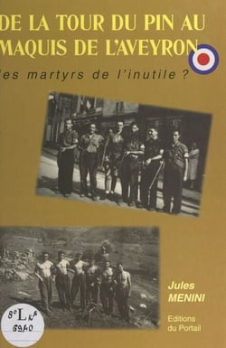 De La Tour-du-Pin au Maquis de l'Aveyron - Les martyrs de l'inutile ?