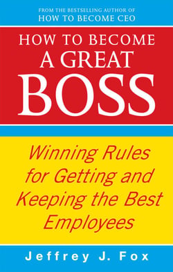 How To Become A Great Boss - Winning rules for getting and keeping the best employees