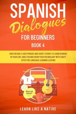 Spanish Dialogues for Beginners Book 4: Over 100 Daily Used Phrases &amp; Short Stories to Learn Spanish in Your Car. Have Fun and Grow Your Vocabulary with Crazy Effective Language Learning Lessons - Spanish for Adults, #4