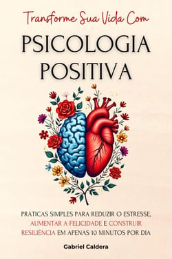 Transforme Sua Vida Com Psicologia Positiva: Práticas Simples Para Reduzir o Estresse, Aumentar a Felicidade e Construir Resiliência Em Apenas 10 Minutos Por Dia - Transformação Pessoal e Profissional, #3