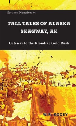 Tall Tales of Alaska Skagway AK: The Gateway to the Klondike Gold Rush - Northern Narratives, #4