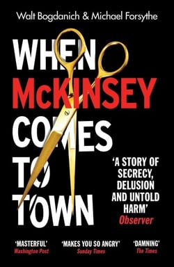 When McKinsey Comes to Town - The Hidden Influence of the World's Most Powerful Consulting Firm