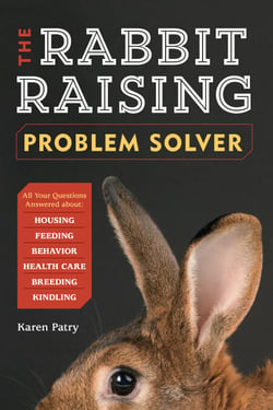The Rabbit-Raising Problem Solver - Your Questions Answered about Housing, Feeding, Behavior, Health Care, Breeding, and Kindling
