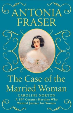 The Case of the Married Woman - Caroline Norton: A 19th Century Heroine Who Wanted Justice for Women