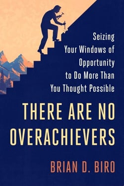 There Are No Overachievers - Seizing Your Windows of Opportunity to Do More Than You Thought Possible